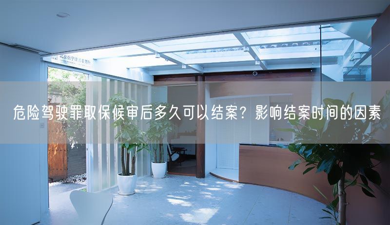 危险驾驶罪取保候审后多久可以结案？影响结