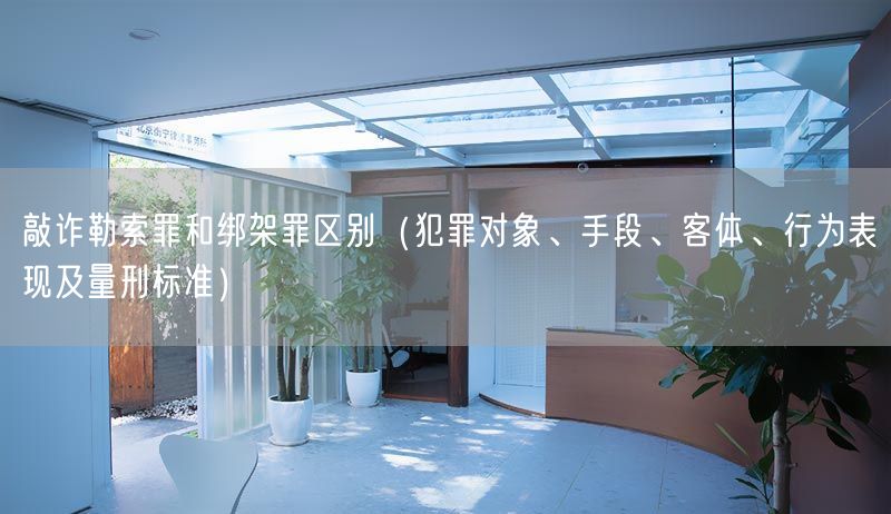 敲诈勒索罪和绑架罪区别（犯罪对象、手段、客体、行为表现及量刑标准）