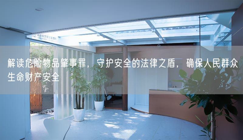 解读危险物品肇事罪，守护安全的法律之盾，确保人民群众生命财产安全