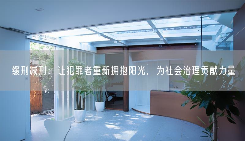 缓刑减刑：让犯罪者重新拥抱阳光，为社会治理贡献力量